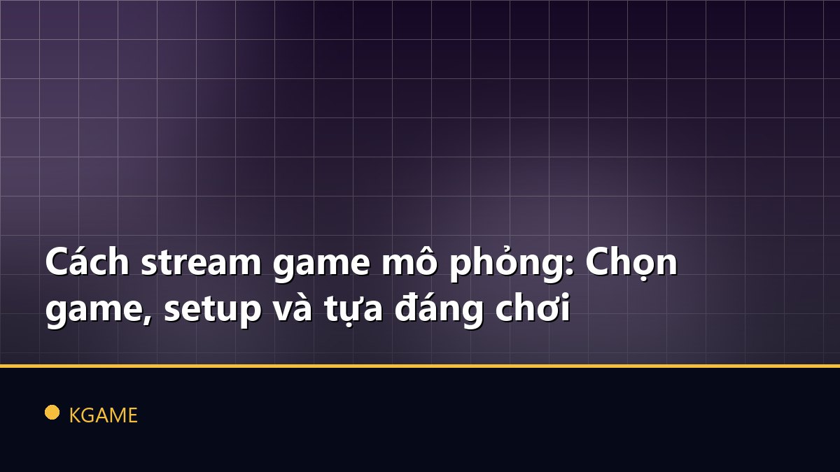 Cách stream game mô phỏng: Chọn game, setup và tựa đáng chơi