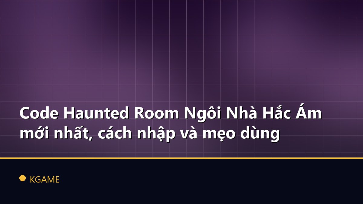 Code Haunted Room Ngôi Nhà Hắc Ám mới nhất, cách nhập và mẹo dùng