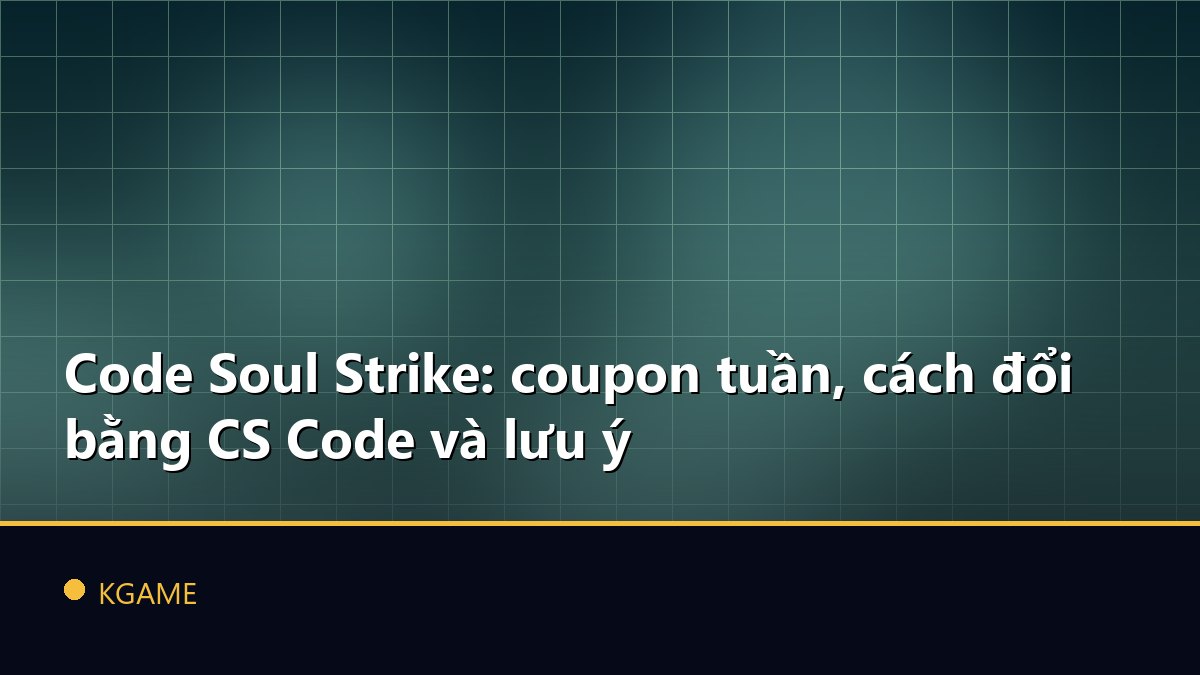 Code Soul Strike: coupon tuần, cách đổi bằng CS Code và lưu ý