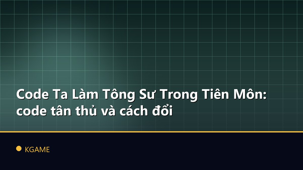Code Ta Làm Tông Sư Trong Tiên Môn: code tân thủ và cách đổi