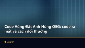 Code Vùng Đất Anh Hùng OEG: code ra mắt và cách đổi thưởng