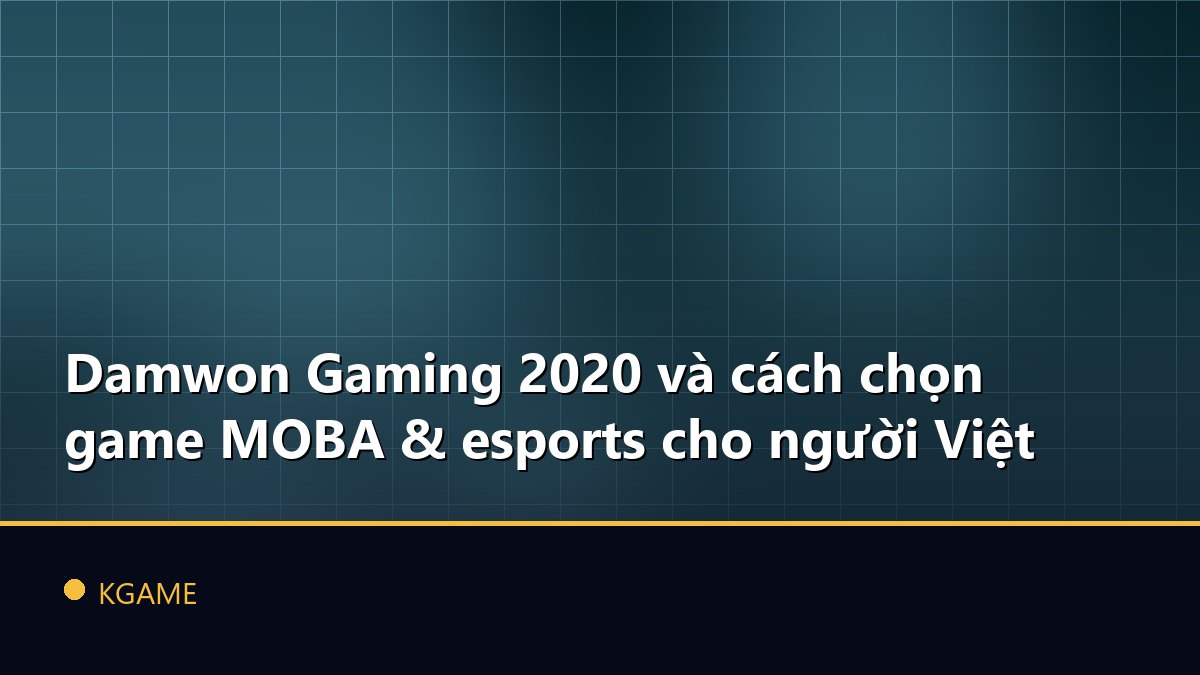 Damwon Gaming 2020 và cách chọn game MOBA & esports cho người Việt