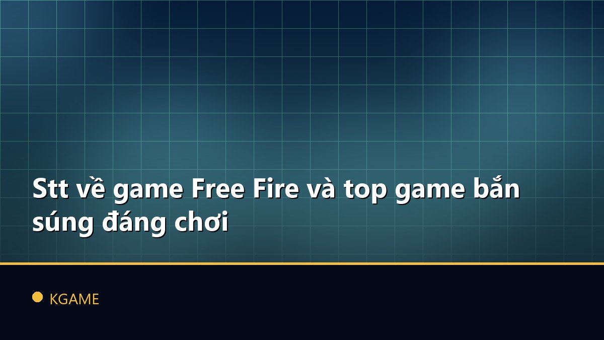 Stt về game Free Fire và top game bắn súng đáng chơi